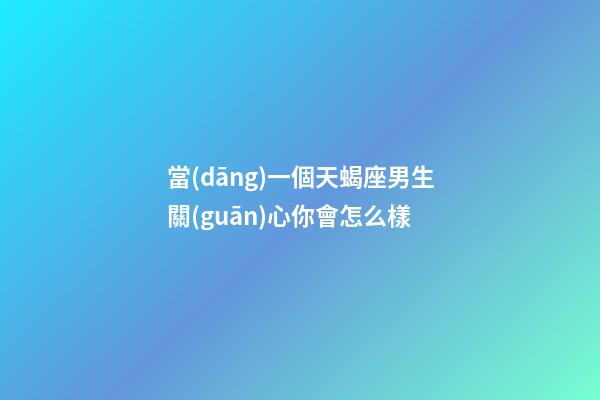 當(dāng)一個天蝎座男生關(guān)心你會怎么樣-第1張-星座運(yùn)勢-玄機(jī)派