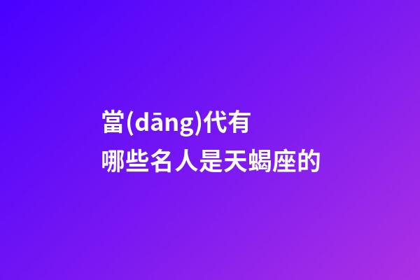 當(dāng)代有哪些名人是天蝎座的-第1張-星座運(yùn)勢(shì)-玄機(jī)派