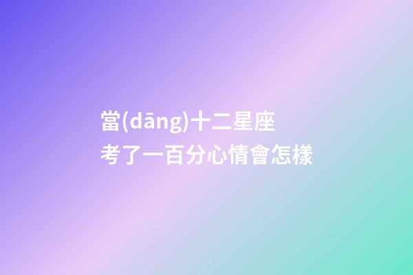 當(dāng)十二星座考了一百分心情會怎樣-第1張-星座運勢-玄機派