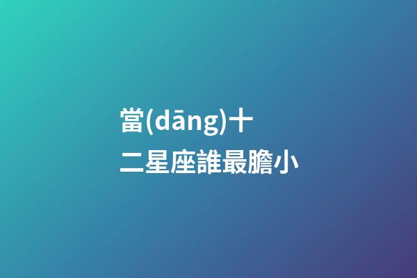 當(dāng)十二星座誰最膽小
