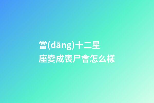 當(dāng)十二星座變成喪尸會怎么樣-第1張-星座運(yùn)勢-玄機(jī)派