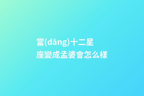 當(dāng)十二星座變成孟婆會怎么樣