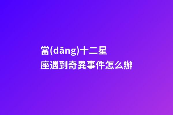 當(dāng)十二星座遇到奇異事件怎么辦-第1張-星座運(yùn)勢-玄機(jī)派