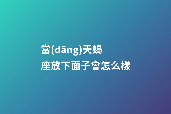 當(dāng)天蝎座放下面子會怎么樣-第1張-星座運(yùn)勢-玄機(jī)派