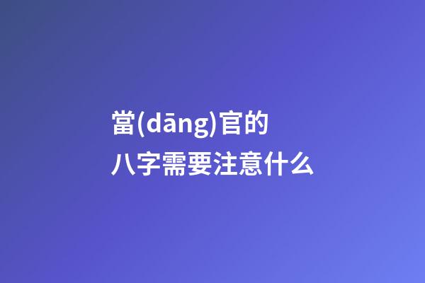 當(dāng)官的八字需要注意什么