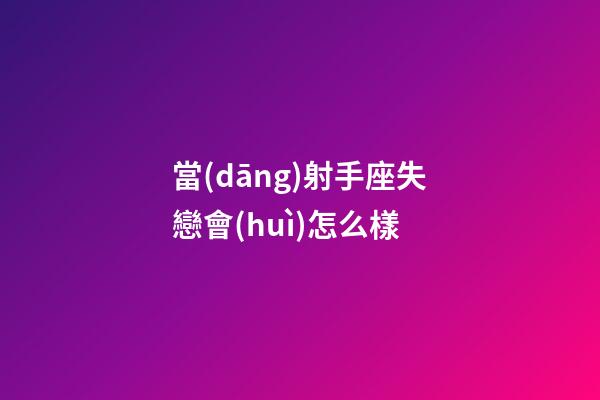 當(dāng)射手座失戀會(huì)怎么樣-第1張-星座運(yùn)勢-玄機(jī)派