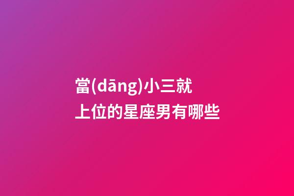 當(dāng)小三就上位的星座男有哪些
