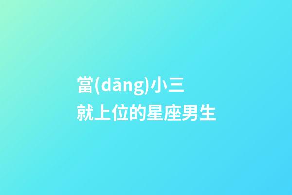 當(dāng)小三就上位的星座男生