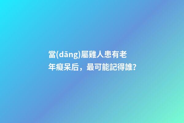 當(dāng)屬雞人患有老年癡呆后，最可能記得誰？