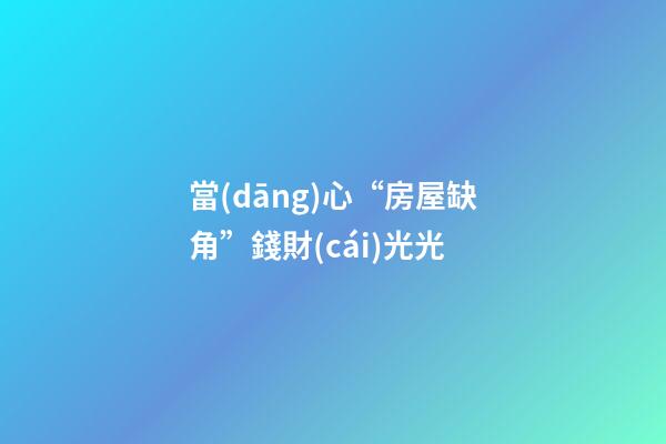 當(dāng)心“房屋缺角”錢財(cái)光光