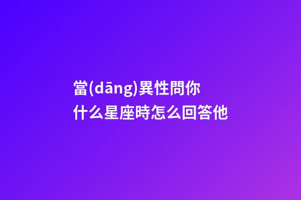 當(dāng)異性問你什么星座時怎么回答他-第1張-星座運勢-玄機派