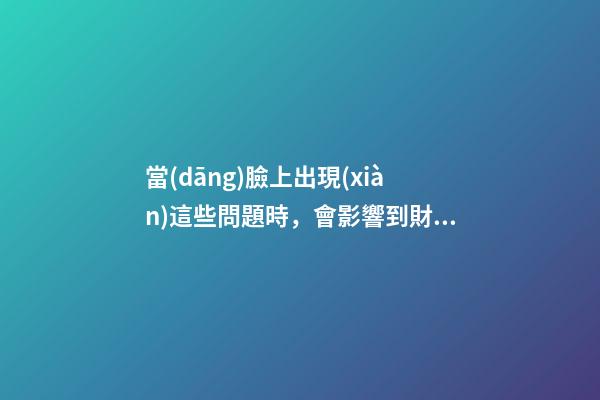 當(dāng)臉上出現(xiàn)這些問題時，會影響到財運！