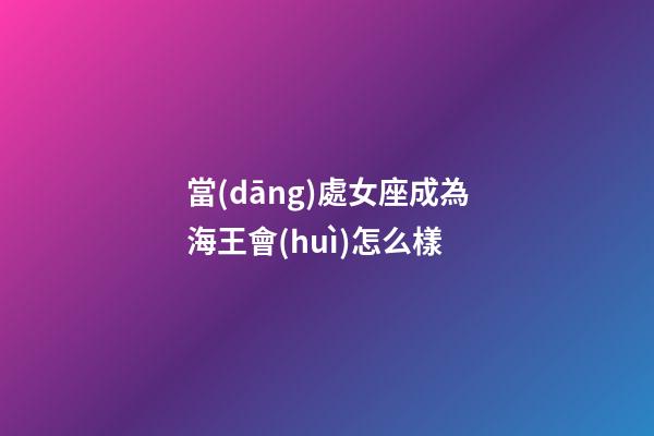 當(dāng)處女座成為海王會(huì)怎么樣