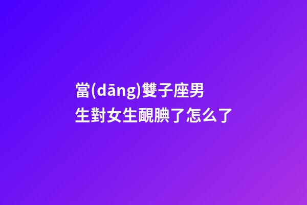 當(dāng)雙子座男生對女生靦腆了怎么了-第1張-星座運(yùn)勢-玄機(jī)派