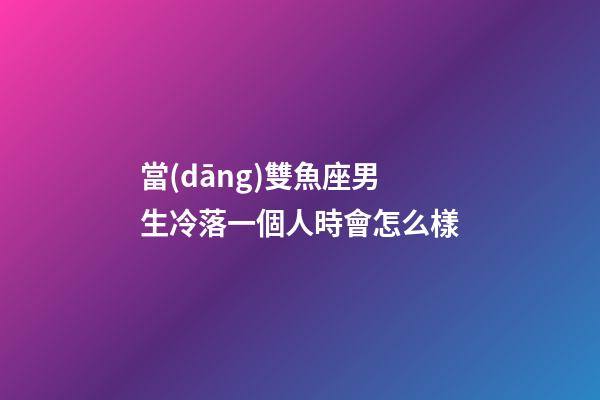當(dāng)雙魚座男生冷落一個人時會怎么樣-第1張-星座運勢-玄機(jī)派
