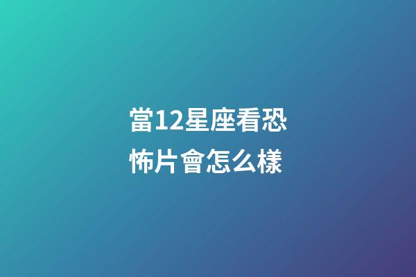 當12星座看恐怖片會怎么樣