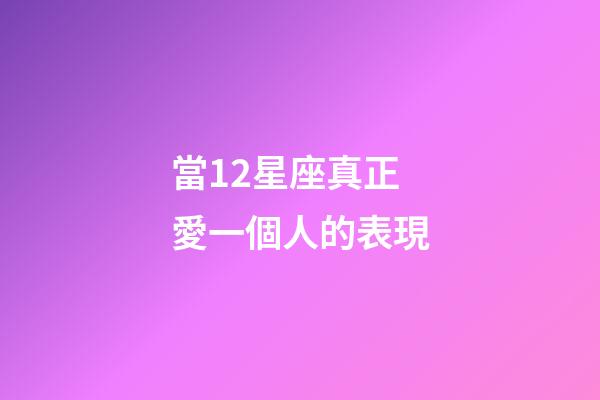 當12星座真正愛一個人的表現-第1張-星座運勢-玄機派