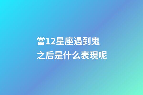 當12星座遇到鬼之后是什么表現呢-第1張-星座運勢-玄機派