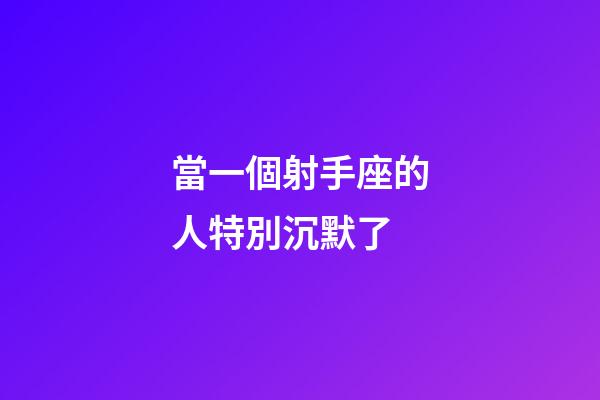 當一個射手座的人特別沉默了