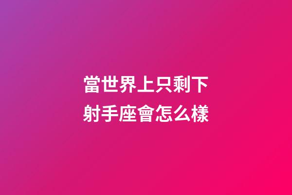 當世界上只剩下射手座會怎么樣