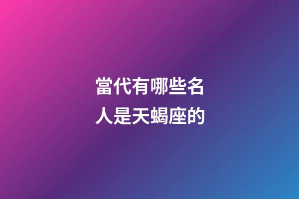 當代有哪些名人是天蝎座的-第1張-星座運勢-玄機派