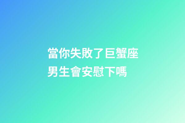 當你失敗了巨蟹座男生會安慰下嗎-第1張-星座運勢-玄機派