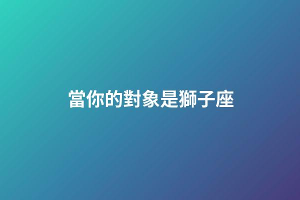 當你的對象是獅子座-第1張-星座運勢-玄機派