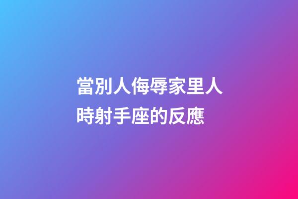 當別人侮辱家里人時射手座的反應-第1張-星座運勢-玄機派