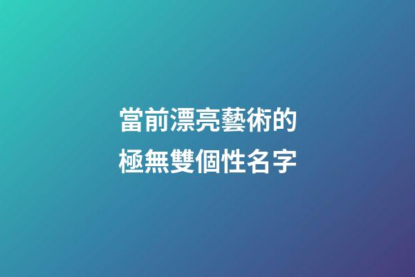 當前漂亮藝術的極無雙個性名字