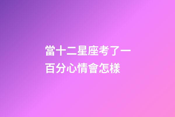 當十二星座考了一百分心情會怎樣