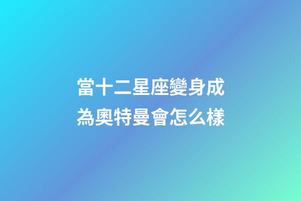 當十二星座變身成為奧特曼會怎么樣