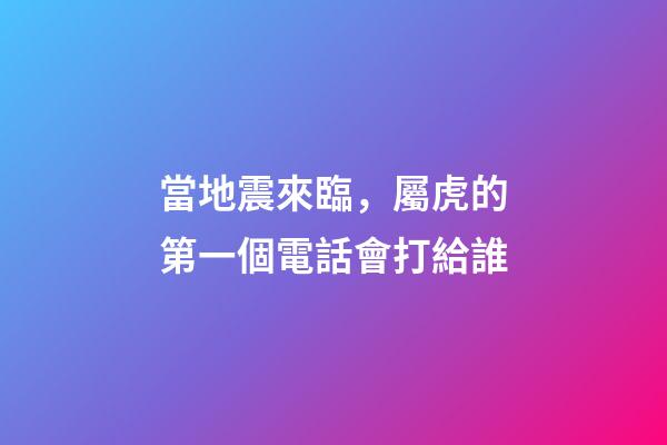 當地震來臨，屬虎的第一個電話會打給誰