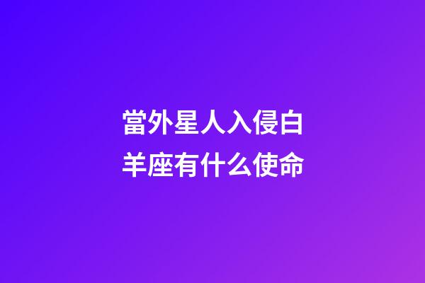 當外星人入侵白羊座有什么使命