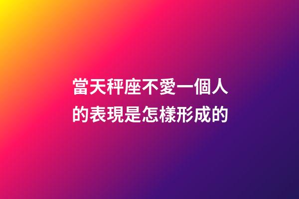 當天秤座不愛一個人的表現是怎樣形成的-第1張-星座運勢-玄機派