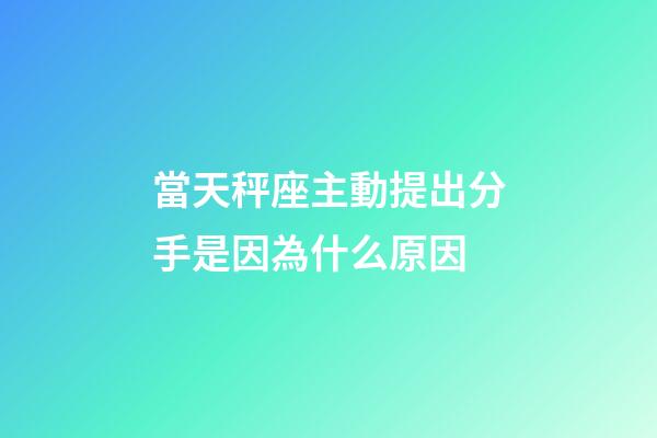當天秤座主動提出分手是因為什么原因-第1張-星座運勢-玄機派