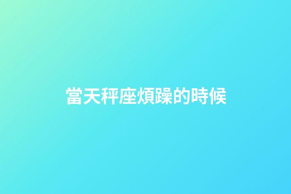 當天秤座煩躁的時候