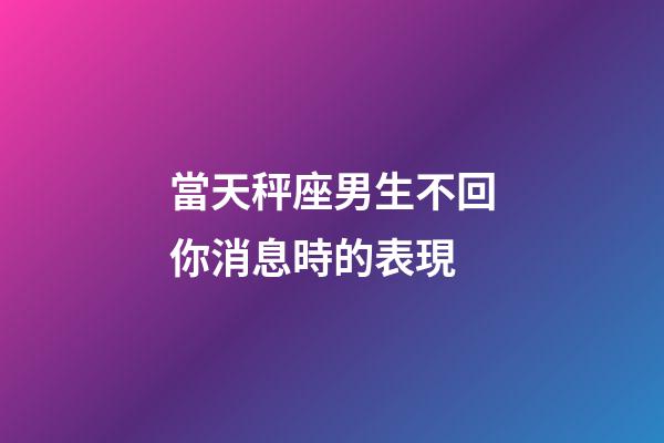 當天秤座男生不回你消息時的表現-第1張-星座運勢-玄機派