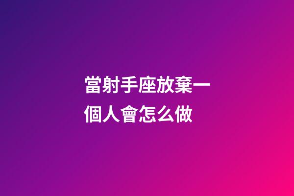 當射手座放棄一個人會怎么做