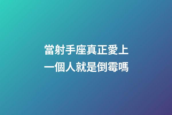 當射手座真正愛上一個人就是倒霉嗎-第1張-星座運勢-玄機派