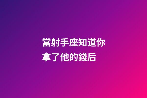 當射手座知道你拿了他的錢后-第1張-星座運勢-玄機派