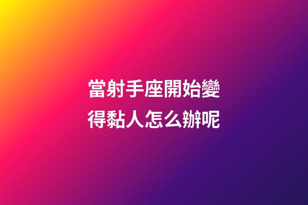 當射手座開始變得黏人怎么辦呢-第1張-星座運勢-玄機派