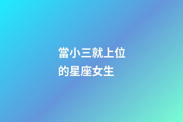 當小三就上位的星座女生-第1張-星座運勢-玄機派