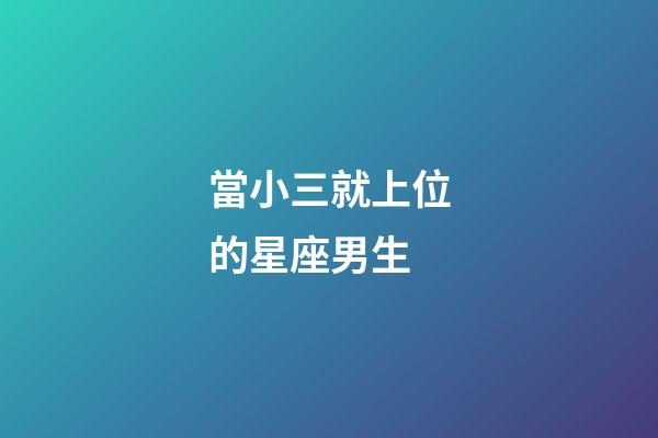當小三就上位的星座男生-第1張-星座運勢-玄機派