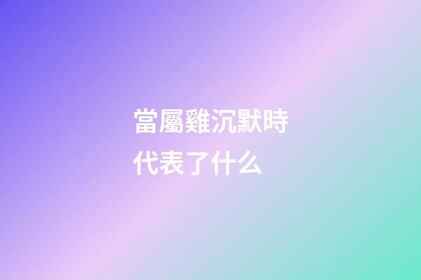 當屬雞沉默時代表了什么