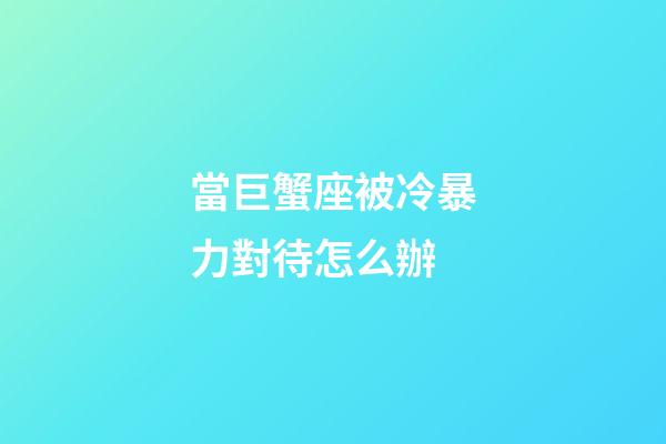 當巨蟹座被冷暴力對待怎么辦-第1張-星座運勢-玄機派