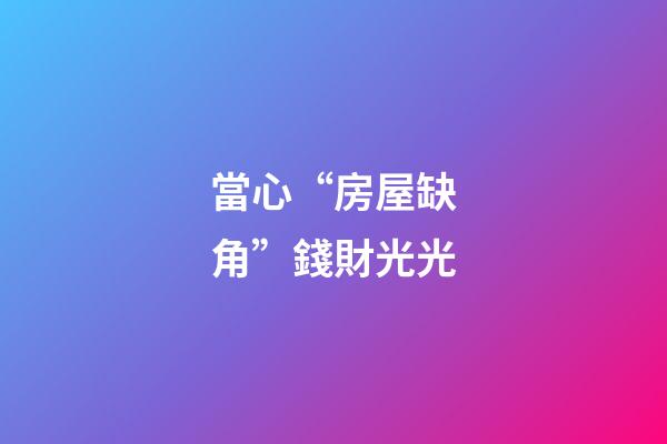 當心“房屋缺角”錢財光光