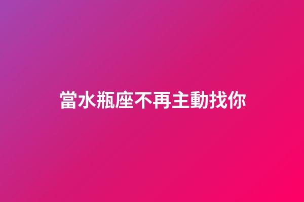 當水瓶座不再主動找你-第1張-星座運勢-玄機派