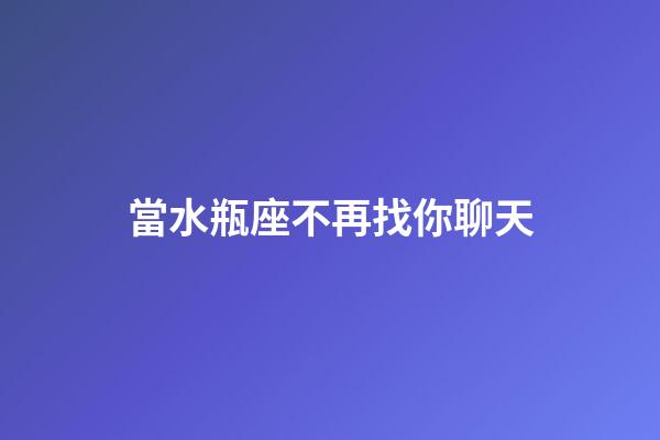 當水瓶座不再找你聊天-第1張-星座運勢-玄機派