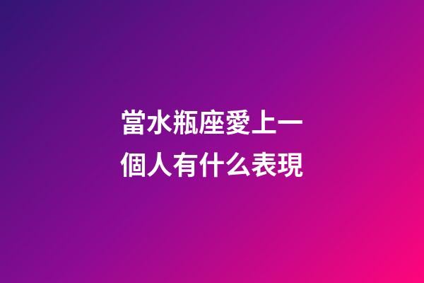 當水瓶座愛上一個人有什么表現-第1張-星座運勢-玄機派