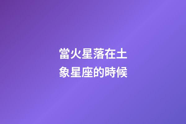 當火星落在土象星座的時候-第1張-星座運勢-玄機派
